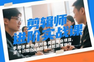 剪辑师进阶实战课，手把手教你应对各类商业项目，帮你从会剪辑进阶到懂创作-最全资源库