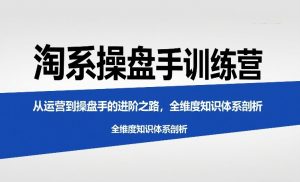 淘系操盘手训练营，​从运营到操盘手的进阶之路，全维度知识体系剖析-最全资源库
