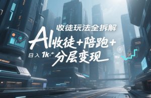 AI收徒玩法全拆解，靠“收徒+陪跑+分层变现”，纯靠流量变现，日入1k+-最全资源库