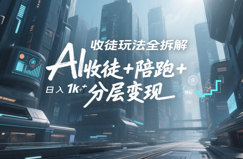 AI收徒玩法全拆解，靠“收徒+陪跑+分层变现”，纯靠流量变现，日入1k+-最全资源库