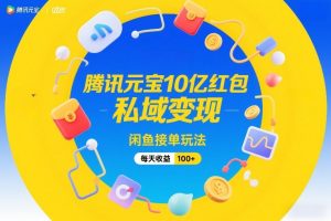 腾讯元宝10亿红包，私域变现，闲鱼接单玩法，每天收益100+-最全资源库