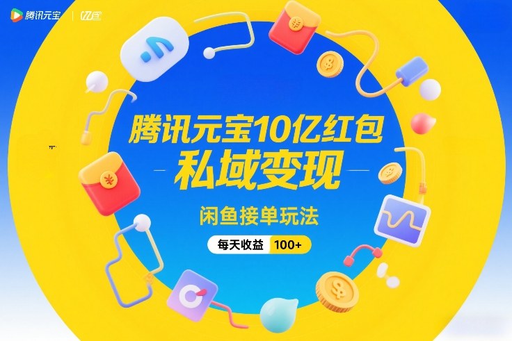腾讯元宝10亿红包，私域变现，闲鱼接单玩法，每天收益100+-最全资源库