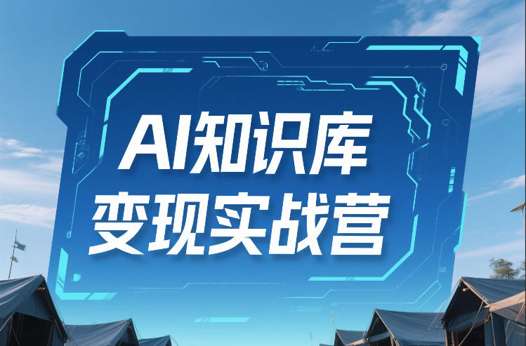 AI知识库变现实战营，不会做产品？不会变现？不会做内容？这一套，让你马上能卖+未来能做-最全资源库
