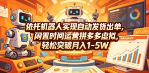 依托机器人实现自动发货出单,闲置时间运营拼多多虚拟,轻松突破月入1-5W【揭秘】-最全资源库