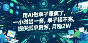 用AI做单子賺疯了,一小时出一套,单子接不完,提供派单资源,月稳2W【揭秘】-最全资源库