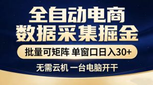 全自动电商数据采集掘金,批量可矩阵单窗口日入30+,无需云机一台电脑开干【揭秘】-最全资源库