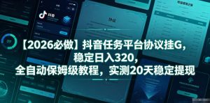 【2026必做】抖音任务平台协议挂G,稳定日入320,全自动保姆级教程,实测20天稳定提现【揭秘】-最全资源库