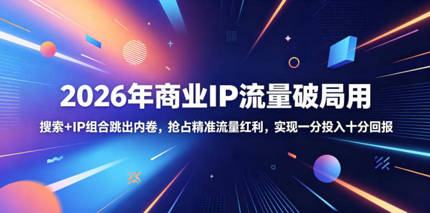 2026年商业IP流量破局用，搜索+IP组合跳出内卷，抢占精准流量红利，实现一分投入十分回报-最全资源库