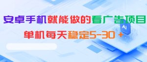 安卓手机就能做的看广告项目,单机每天稳定5-30+-最全资源库