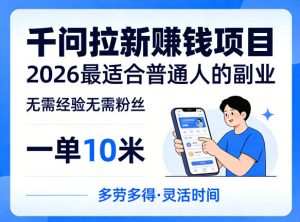 一单10米,不少人都在找的千问拉新賺钱项目,无需经验无需粉丝,2026最适合普通人副业(更新6月11日)-最全资源库