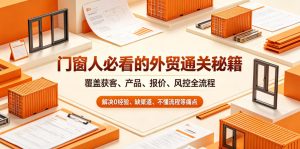 门窗人必看的外贸通关秘籍,块覆盖获客、产品、报价、风控全流程,解决0经验、缺渠道、不懂流程等痛点-最全资源库