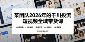 某团队2026年的千川投流短视频全域带货课,从选品测品、吊品玩法、止损控耗到放量起量,完整闭环实战教学-最全资源库