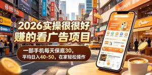 2026实操很好賺的看广告项目,一部手机每天保底30,平均日入40-50,在家轻松操作【揭秘】-最全资源库
