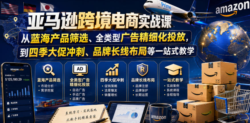 亚马逊跨境电商实战课，从蓝海产品筛选、全类型广告精细化投放，到四季大促冲刺、品牌长线布局等一站式教学-最全资源库