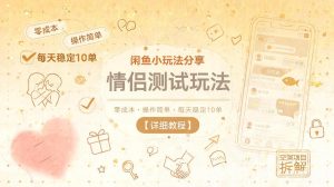 闲鱼小玩法分享,情侣测试玩法,零成本,操作简单,每天稳定10单【详细教程】-最全资源库