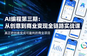 AI编程第三期,从创意到商业变现的全链路实战课,真正把创意变成可盈利的商业项目(更新06月08日)-最全资源库