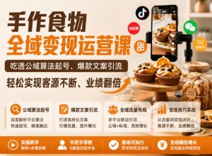 手作食物全域变现运营课,吃透公域算法起号、爆款文案引流,轻松实现客源不断、业绩翻倍-最全资源库