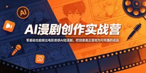 AI漫剧创作实战营,零基础也能做出电影质感AI短漫剧,把创意真正落地为可传播的成品-最全资源库