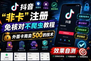 抖音“非卡”注册免核对不爬虫教程，外面卡商卖500的技术，效果自测-最全资源库