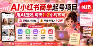 AI小红书商单起号项目,用AI提效,每天1-2小时即可,0粉就可以做,单账号月入1-3W-最全资源库