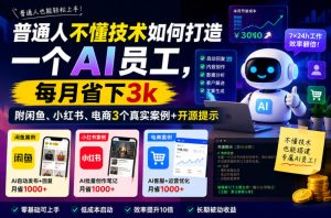 普通人不懂技术如何打造一个AI员工,每月省下3k,附闲鱼、小红书、电商3个真实案例+开源提示【文档】-最全资源库