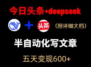 今日头条项目新玩法,deepseek半自动出文章,五天变现6张+-最全资源库
