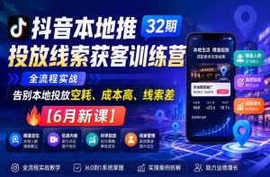 抖音本地推投放线索获客训练营32期,全流程实战,告别本地投放空耗、成本高、线索差【6月新课】-最全资源库