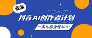 26年最新抖音AI创作者计划实操课程,一条作品变现300+-最全资源库