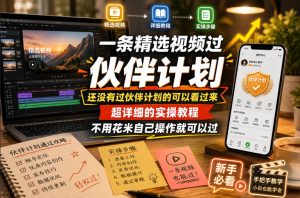一条精选视频过伙伴计划,还没有过伙伴计划的可以看过来,超详细的实操教程,不用花米自己操作就可以过-最全资源库