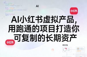 AI小红书虚拟产品,用跑通的项目打造你可复制的长期资产(更新)-最全资源库