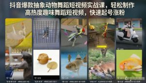 抖音爆款抽象动物舞蹈短视频实战课，轻松制作高热度趣味舞蹈短视频，快速起号涨粉-最全资源库