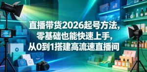 直播带货2026起号方法,零基础也能快速上手,从0到1搭建高流速直播间-最全资源库