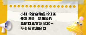 小红书全自动虚拟任务,矩阵操作无需流量,单窗口20+真实收益,不卡配置和窗口【揭秘】-最全资源库