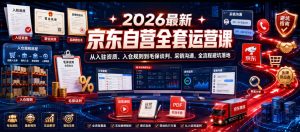 2026最新京东自营全套运营课,从入驻资质、入仓规则到毛保谈判、采销沟通,全流程避坑落地-最全资源库