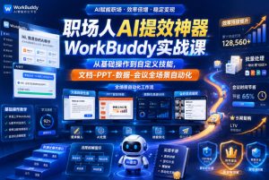 职场人AI提效神器WorkBuddy实战课,从基础操作到自定义技能,文档-PPT-数据-会议全场景自动化-最全资源库