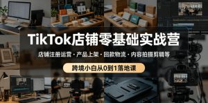 TikTok店铺零基础实战营,店铺注册运营・产品上架・回款物流・内容拍摄剪辑等 ,跨境小白从0到1落地课-最全资源库