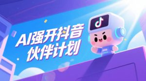 AI强开抖音创作者伙伴计划,轻松拿平台创作收益-最全资源库