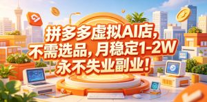 拼多多虚拟AI店,不需选品,月稳定1-2W,永不失业副业!【揭秘】-最全资源库