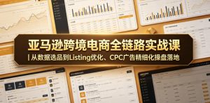 亚马逊跨境电商全链路实战课|从数据选品到Listing优化、CPC广告精细化操盘落地-最全资源库