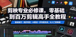 剪映专业必修课,零基础到百万剪辑高手全教程,基础操作・高阶特效・AI联动・多风格实战,从入门到精通-最全资源库