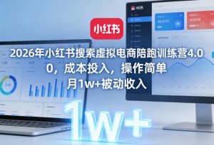 2026年小红书搜索虚拟电商陪跑训练营4.0,0成本投入,操作简单,月1w+被动收入(更新)-最全资源库