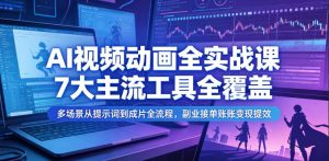 AI视频动画全实战课,7大主流工具全覆盖,多场景从提示词到成片全流程,副业接单账号变现提效-最全资源库