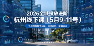 2026全域投放进阶杭州线下课(5月9-11号),包括千川投放细节sop、优化方向、复盘sop(20小时录音+字幕)-最全资源库