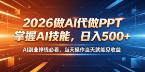 2026做AI代做PPT,掌握AI技能,日入500+,AI副业挣钱必看,当天操作当天就能见收益【揭秘】-最全资源库