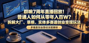 群响7周年直播回放!普通人如何从零年入百W?拆解大厂、草根、实体多赛道创业变现玩法-最全资源库