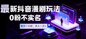 最新蓝海风口项目,抖音漫剧,0粉不实名每天一小时,月入1W+【揭秘】-最全资源库