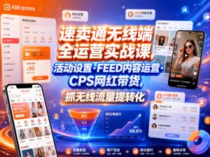 速卖通无线端全运营实战课，活动设置・FEED内容运营・CPS网红带货，抓无线流量提转化-最全资源库