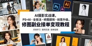 AI摄影实战课,PS+AI・全技法・修图提效・创意升级,修图副业接单变现教程-最全资源库