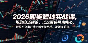 2026期货短线实战课,拒绝空泛理论,以盘面信号为核心,教你在分化行情中抓关键品种、避诱多陷阱-最全资源库