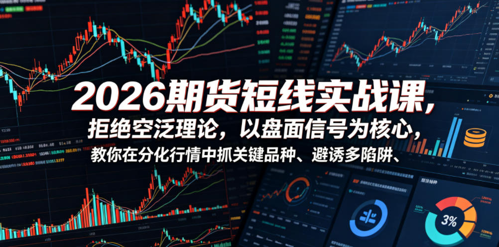 2026期货短线实战课，拒绝空泛理论，以盘面信号为核心，教你在分化行情中抓关键品种、避诱多陷阱-最全资源库
